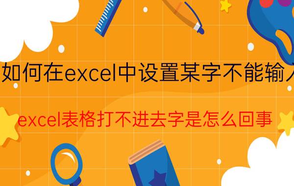 如何在excel中设置某字不能输入 excel表格打不进去字是怎么回事？